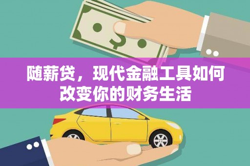 鹿野随薪贷，现代金融工具如何改变你的财务生活