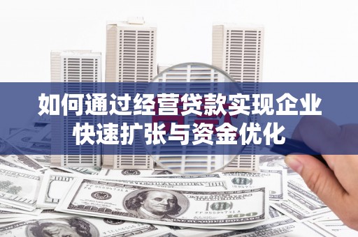 鹿野如何通过经营贷款实现企业快速扩张与资金优化