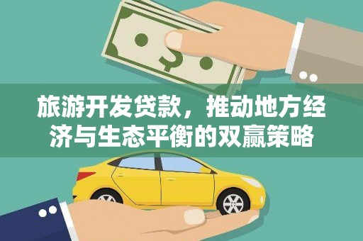 鹿野旅游开发贷款，推动地方经济与生态平衡的双赢策略