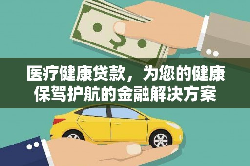 鹿野医疗健康贷款，为您的健康保驾护航的金融解决方案