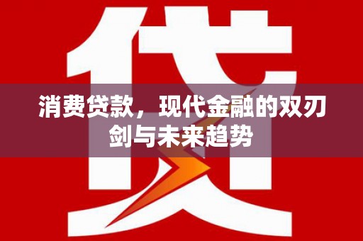 鹿野消费贷款，现代金融的双刃剑与未来趋势