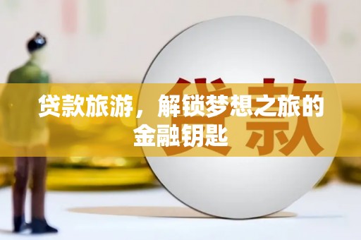 鹿野贷款旅游，解锁梦想之旅的金融钥匙