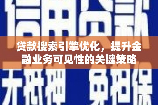鹿野贷款搜索引擎优化，提升金融业务可见性的关键策略
