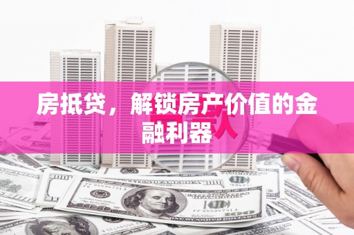 鹿野房抵贷，解锁房产价值的金融利器