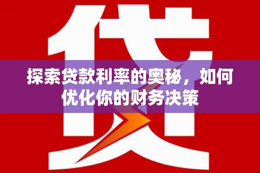 鹿野探索贷款利率的奥秘，如何优化你的财务决策
