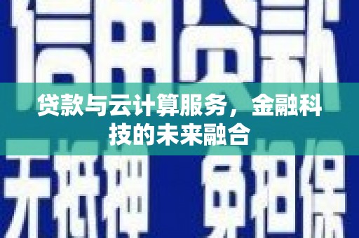 鹿野贷款与云计算服务，金融科技的未来融合