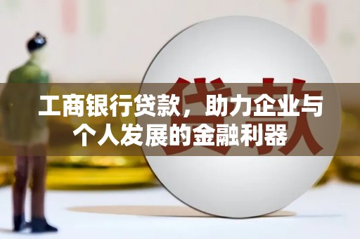鹿野工商银行贷款，助力企业与个人发展的金融利器