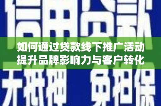 鹿野如何通过贷款线下推广活动提升品牌影响力与客户转化率