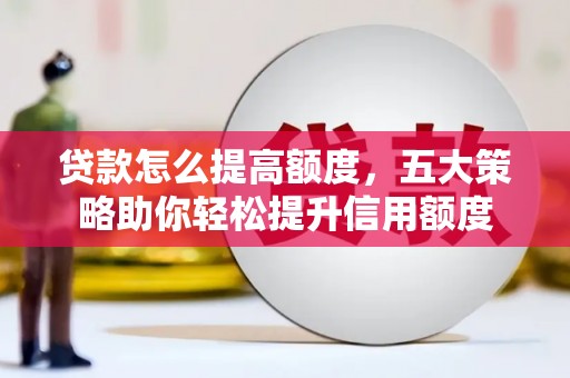 鹿野贷款怎么提高额度，五大策略助你轻松提升信用额度