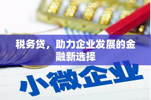 鹿野税务贷，助力企业发展的金融新选择