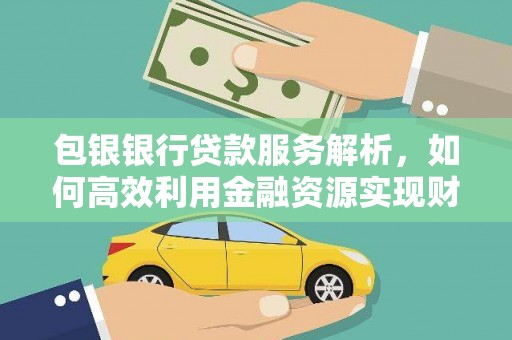 鹿野包银银行贷款服务解析，如何高效利用金融资源实现财富增长