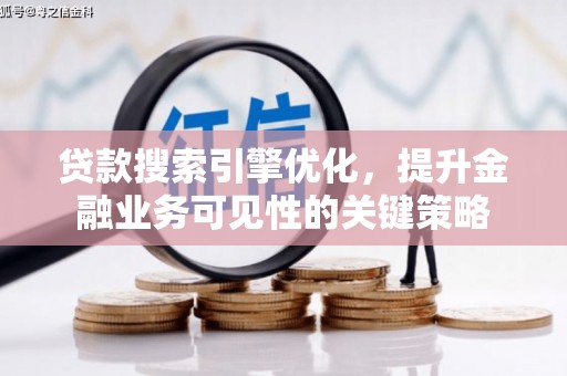 鹿野贷款搜索引擎优化，提升金融业务可见性的关键策略