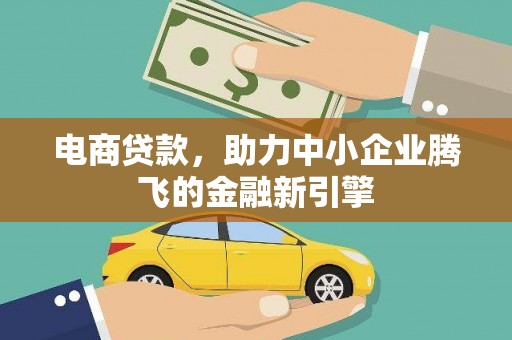 鹿野电商贷款，助力中小企业腾飞的金融新引擎