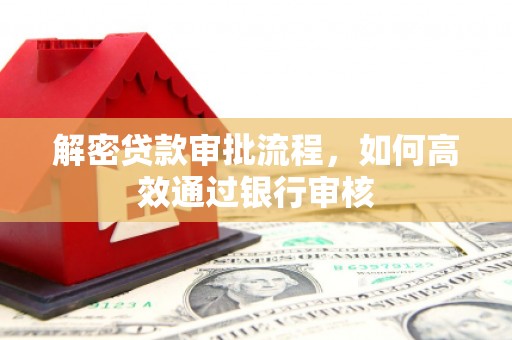 鹿野解密贷款审批流程，如何高效通过银行审核