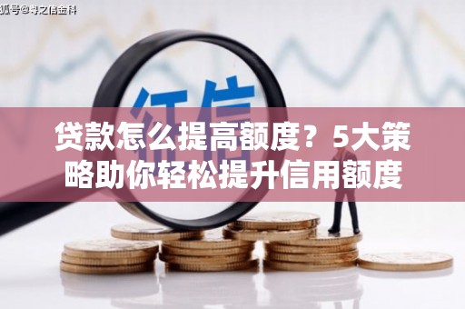 鹿野贷款怎么提高额度？5大策略助你轻松提升信用额度