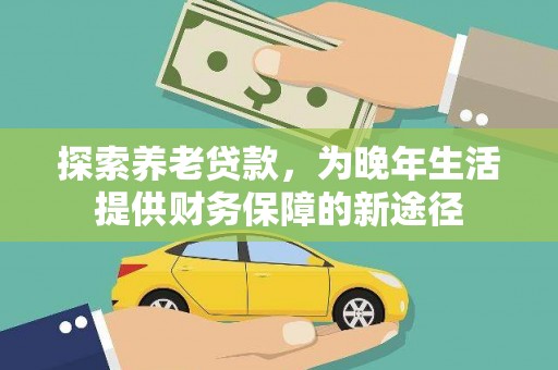鹿野探索养老贷款，为晚年生活提供财务保障的新途径