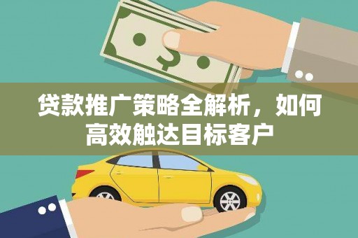 鹿野贷款推广策略全解析，如何高效触达目标客户