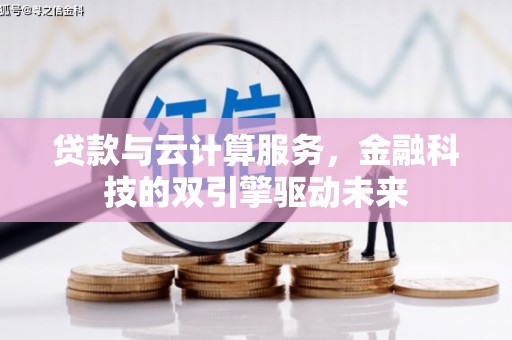 鹿野贷款与云计算服务，金融科技的双引擎驱动未来