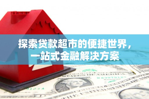鹿野探索贷款超市的便捷世界，一站式金融解决方案