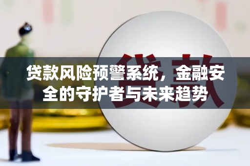 鹿野贷款风险预警系统，金融安全的守护者与未来趋势