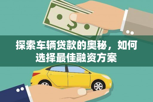 鹿野探索车辆贷款的奥秘，如何选择最佳融资方案