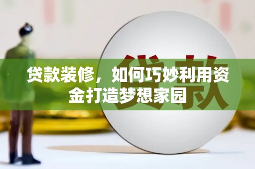 鹿野贷款装修，如何巧妙利用资金打造梦想家园