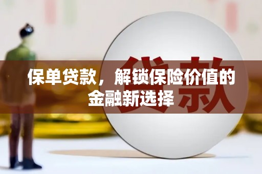 鹿野保单贷款，解锁保险价值的金融新选择