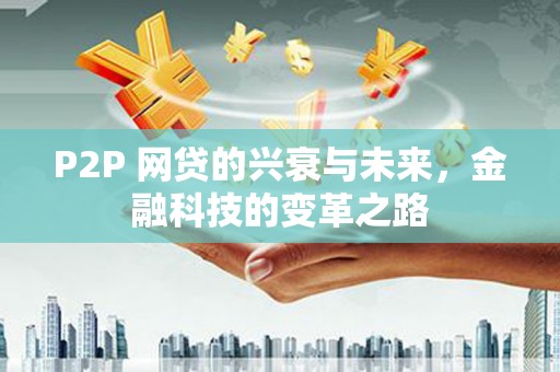鹿野P2P 网贷的兴衰与未来，金融科技的变革之路