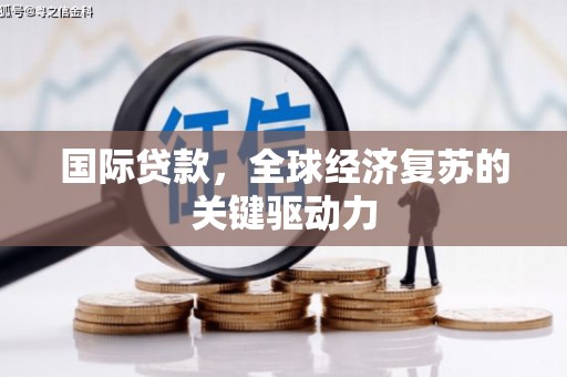 鹿野国际贷款，全球经济复苏的关键驱动力