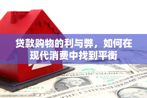 鹿野贷款购物的利与弊，如何在现代消费中找到平衡