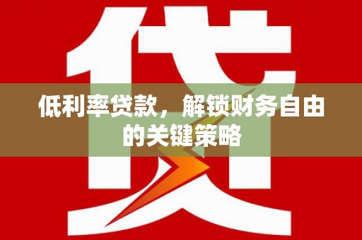 鹿野低利率贷款，解锁财务自由的关键策略