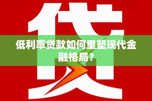 鹿野低利率贷款如何重塑现代金融格局？