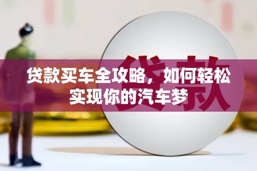 鹿野贷款买车全攻略，如何轻松实现你的汽车梦
