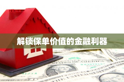 鹿野解锁保单价值的金融利器