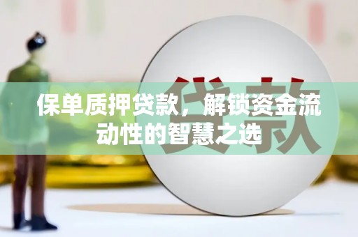 鹿野保单质押贷款，解锁资金流动性的智慧之选