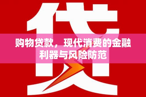 鹿野购物贷款，现代消费的金融利器与风险防范