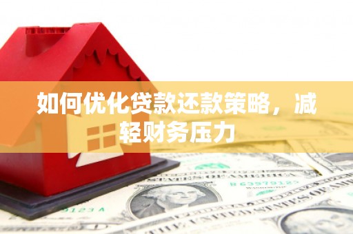鹿野如何优化贷款还款策略，减轻财务压力