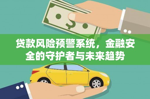 鹿野贷款风险预警系统，金融安全的守护者与未来趋势