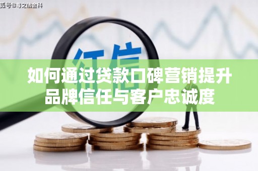 鹿野如何通过贷款口碑营销提升品牌信任与客户忠诚度