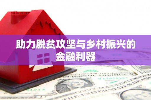鹿野助力脱贫攻坚与乡村振兴的金融利器