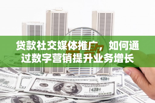 鹿野贷款社交媒体推广，如何通过数字营销提升业务增长