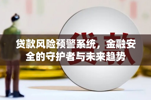 鹿野贷款风险预警系统，金融安全的守护者与未来趋势