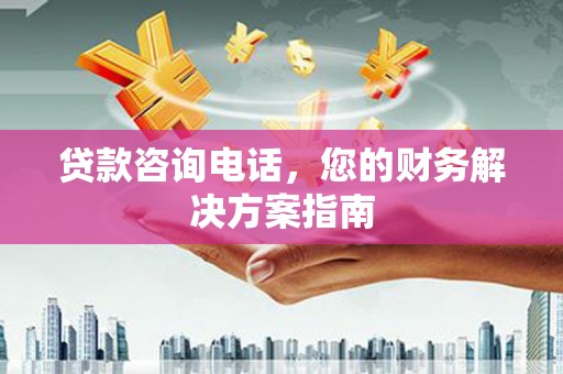 鹿野贷款咨询电话，您的财务解决方案指南