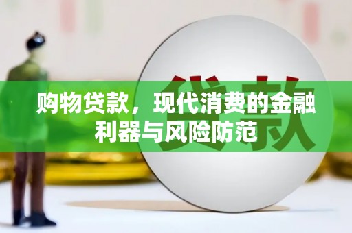鹿野购物贷款，现代消费的金融利器与风险防范