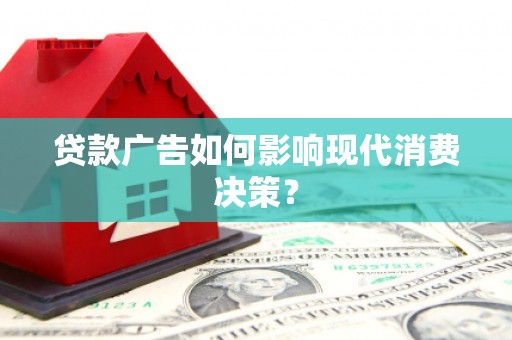 鹿野贷款广告如何影响现代消费决策？