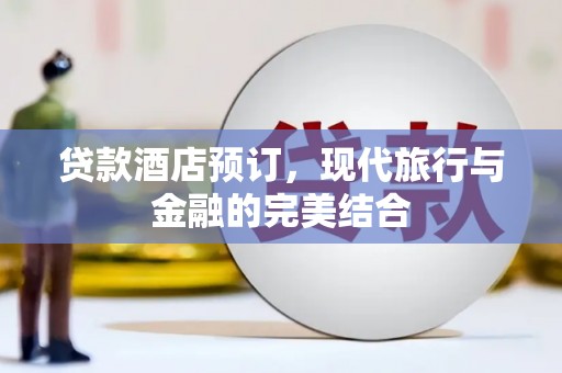 鹿野贷款酒店预订，现代旅行与金融的完美结合