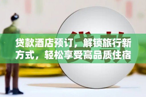 鹿野贷款酒店预订，解锁旅行新方式，轻松享受高品质住宿