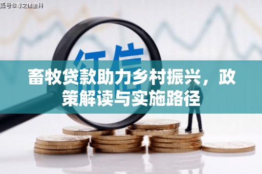鹿野畜牧贷款助力乡村振兴，政策解读与实施路径