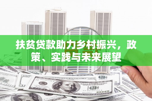 鹿野扶贫贷款助力乡村振兴，政策、实践与未来展望