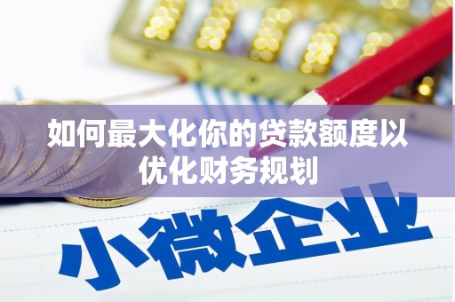 鹿野如何最大化你的贷款额度以优化财务规划